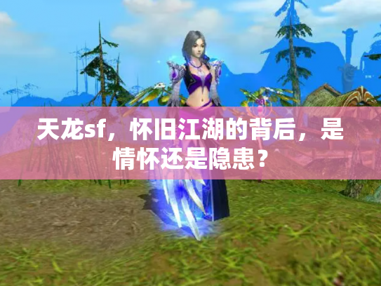 天龙sf，怀旧江湖的背后，是情怀还是隐患？