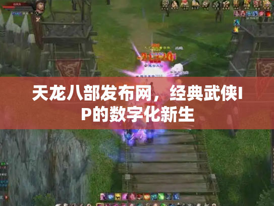 天龙八部发布网，经典武侠IP的数字化新生