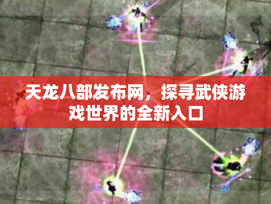 天龙八部发布网，探寻武侠游戏世界的全新入口