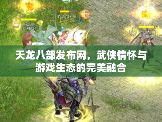 天龙八部发布网，武侠情怀与游戏生态的完美融合