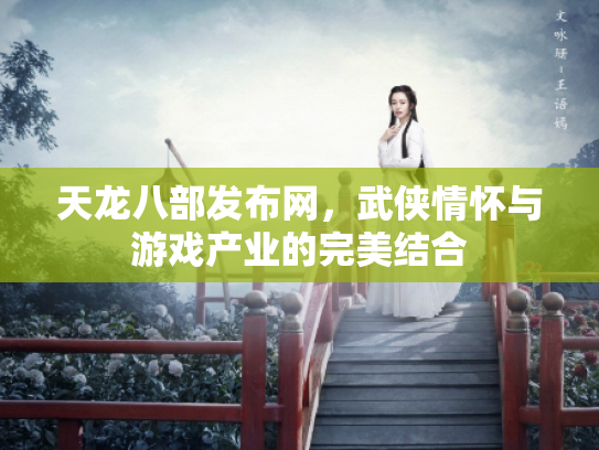 天龙八部发布网，武侠情怀与游戏产业的完美结合