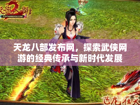 天龙八部发布网，探索武侠网游的经典传承与新时代发展