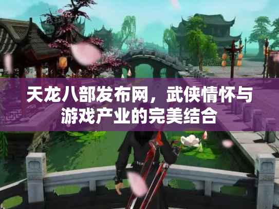 天龙八部发布网，武侠情怀与游戏产业的完美结合