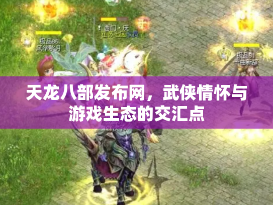 天龙八部发布网，武侠情怀与游戏生态的交汇点