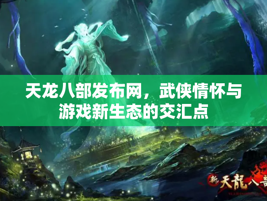 天龙八部发布网，武侠情怀与游戏新生态的交汇点