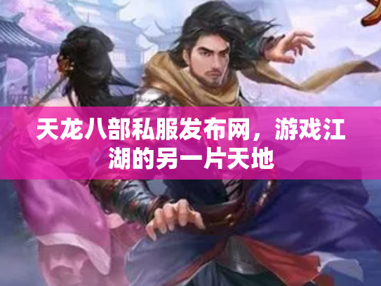 天龙八部私服发布网，游戏江湖的另一片天地