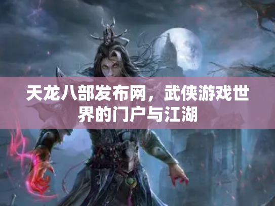 天龙八部发布网，武侠游戏世界的门户与江湖