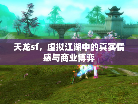 天龙sf，虚拟江湖中的真实情感与商业博弈