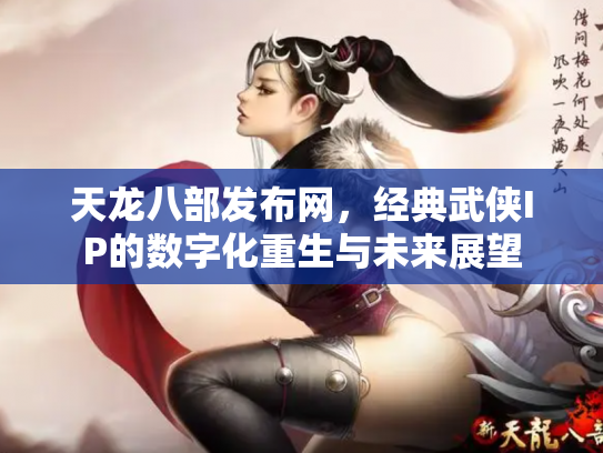天龙八部发布网，经典武侠IP的数字化重生与未来展望
