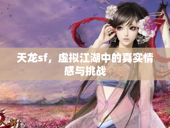天龙sf，虚拟江湖中的真实情感与挑战