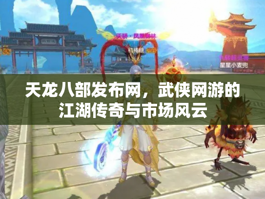 天龙八部发布网，武侠网游的江湖传奇与市场风云
