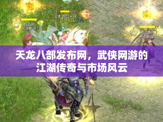 天龙八部发布网，武侠网游的江湖传奇与市场风云