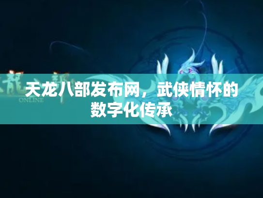 天龙八部发布网，武侠情怀的数字化传承
