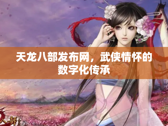 天龙八部发布网，武侠情怀的数字化传承