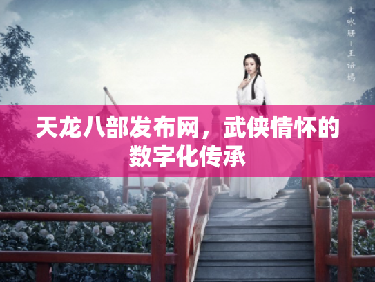 天龙八部发布网，武侠情怀的数字化传承