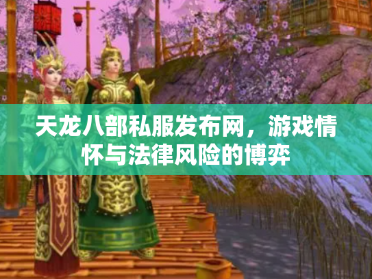 天龙八部私服发布网，游戏情怀与法律风险的博弈