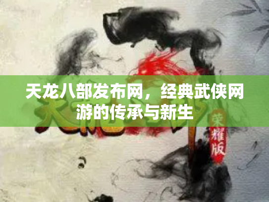 天龙八部发布网，经典武侠网游的传承与新生