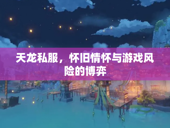 天龙私服，怀旧情怀与游戏风险的博弈