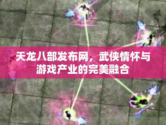 天龙八部发布网，武侠情怀与游戏产业的完美融合