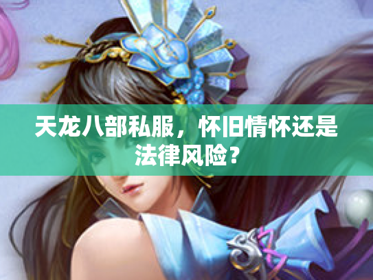 天龙八部私服，怀旧情怀还是法律风险？