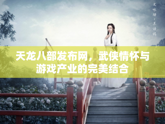 天龙八部发布网，武侠情怀与游戏产业的完美结合