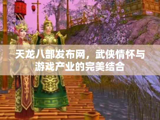天龙八部发布网，武侠情怀与游戏产业的完美结合