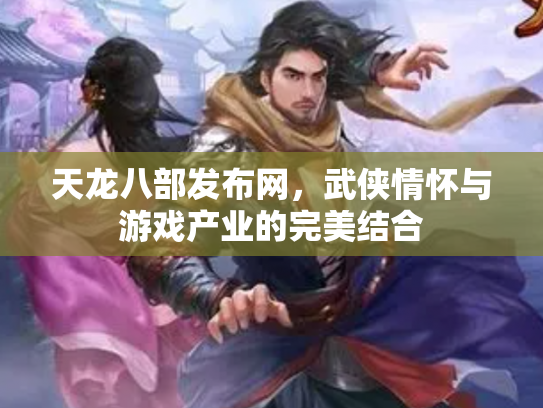 天龙八部发布网，武侠情怀与游戏产业的完美结合