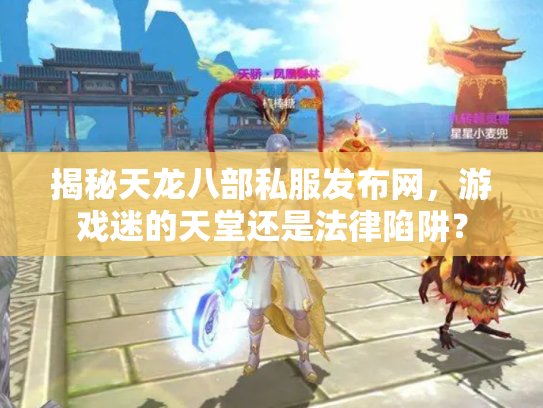 揭秘天龙八部私服发布网，游戏迷的天堂还是法律陷阱？