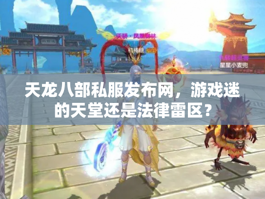 天龙八部私服发布网，游戏迷的天堂还是法律雷区？