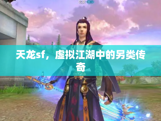 天龙sf，虚拟江湖中的另类传奇