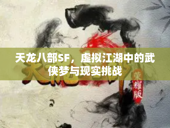 天龙八部SF，虚拟江湖中的武侠梦与现实挑战