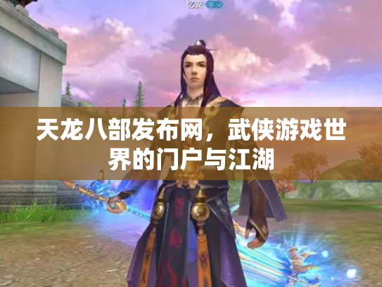 天龙八部发布网，武侠游戏世界的门户与江湖