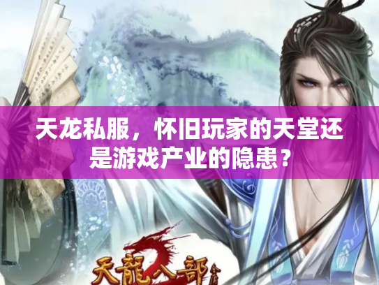 天龙私服，怀旧玩家的天堂还是游戏产业的隐患？