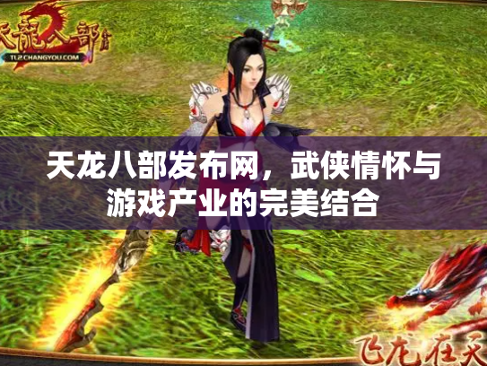 天龙八部发布网，武侠情怀与游戏产业的完美结合