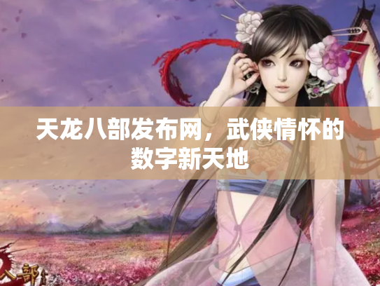 天龙八部发布网，武侠情怀的数字新天地