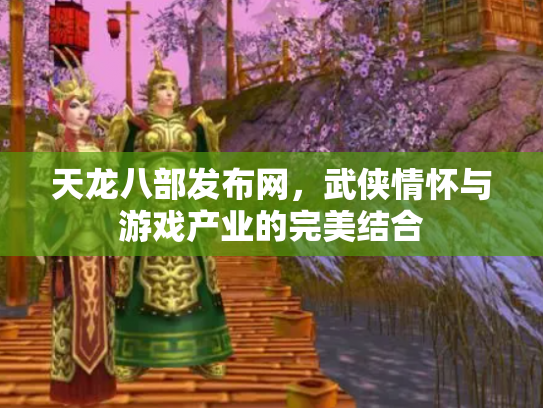 天龙八部发布网，武侠情怀与游戏产业的完美结合