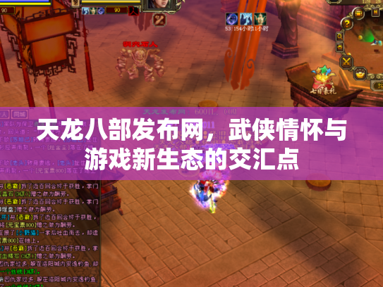 天龙八部发布网，武侠情怀与游戏新生态的交汇点