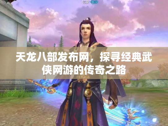 天龙八部发布网，探寻经典武侠网游的传奇之路