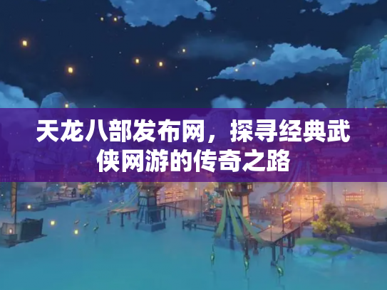 天龙八部发布网，探寻经典武侠网游的传奇之路