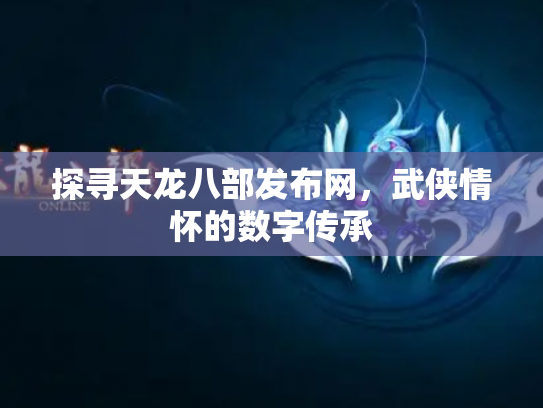 探寻天龙八部发布网，武侠情怀的数字传承