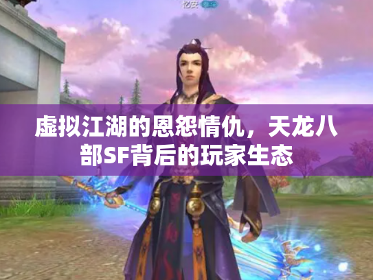 虚拟江湖的恩怨情仇，天龙八部SF背后的玩家生态