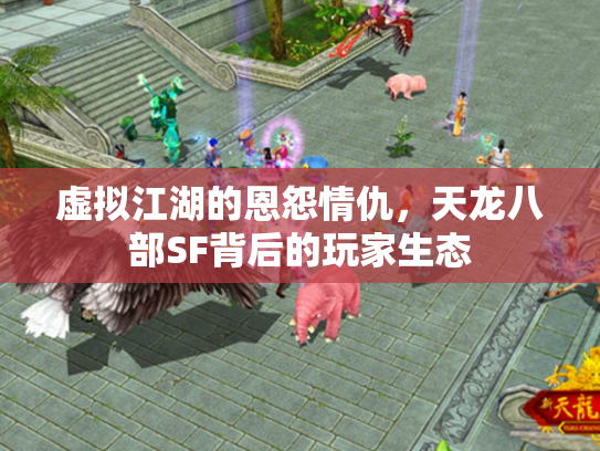 虚拟江湖的恩怨情仇，天龙八部SF背后的玩家生态