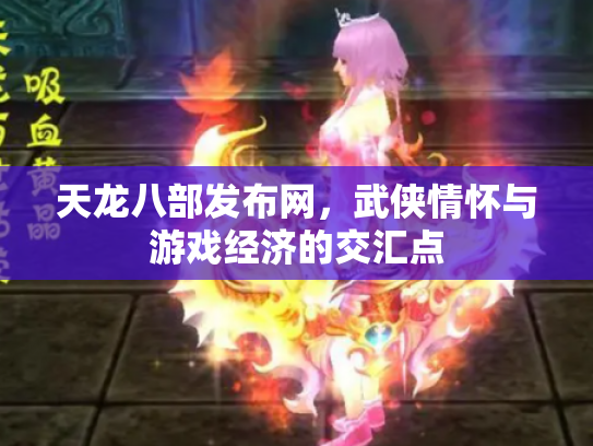 天龙八部发布网，武侠情怀与游戏经济的交汇点