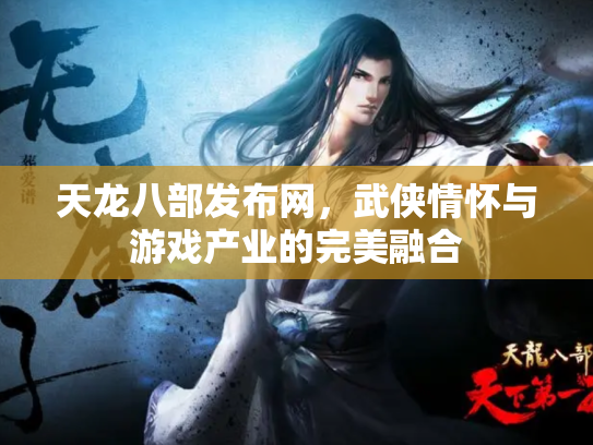 天龙八部发布网，武侠情怀与游戏产业的完美融合