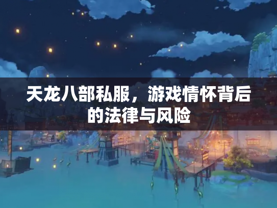 天龙八部私服，游戏情怀背后的法律与风险