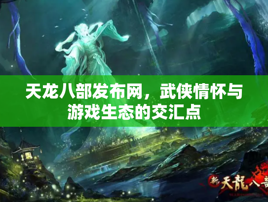 天龙八部发布网，武侠情怀与游戏生态的交汇点