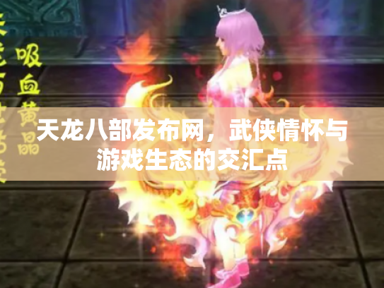 天龙八部发布网，武侠情怀与游戏生态的交汇点