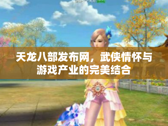 天龙八部发布网，武侠情怀与游戏产业的完美结合
