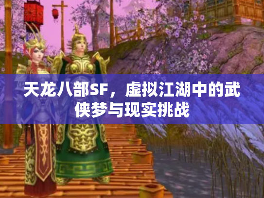天龙八部SF，虚拟江湖中的武侠梦与现实挑战
