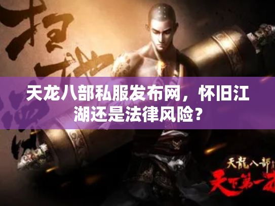 天龙八部私服发布网，怀旧江湖还是法律风险？